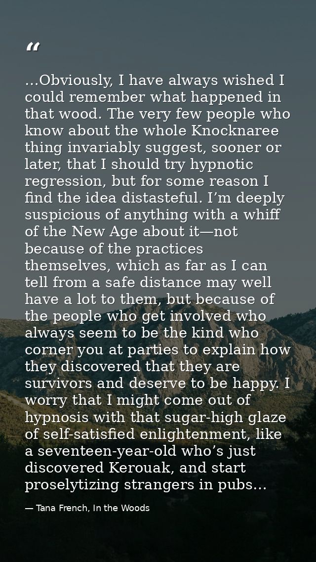 …Obviously, I have always wished I could remember what happened in that wood. The very few people who know about the who — Tana French, In the Woods