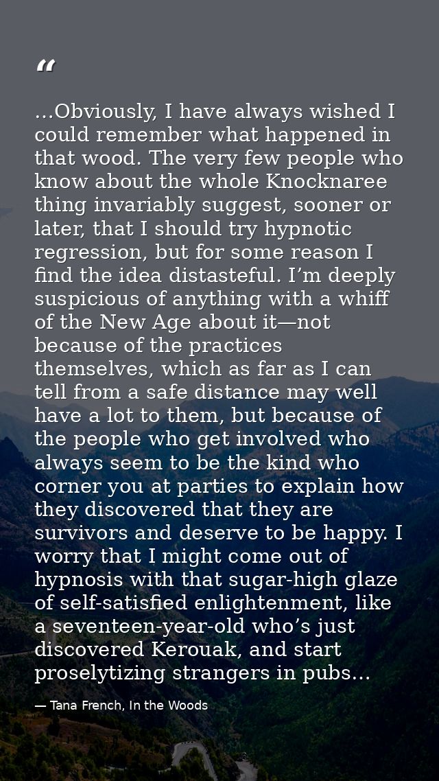 …Obviously, I have always wished I could remember what happened in that wood. The very few people who know about the who — Tana French, In the Woods