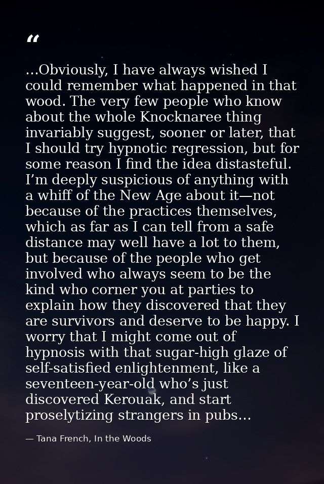 …Obviously, I have always wished I could remember what happened in that wood. The very few people who know about the who — Tana French, In the Woods