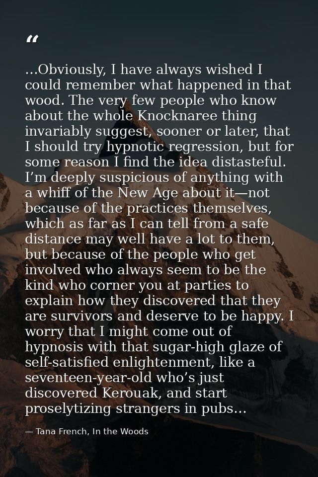 …Obviously, I have always wished I could remember what happened in that wood. The very few people who know about the who — Tana French, In the Woods