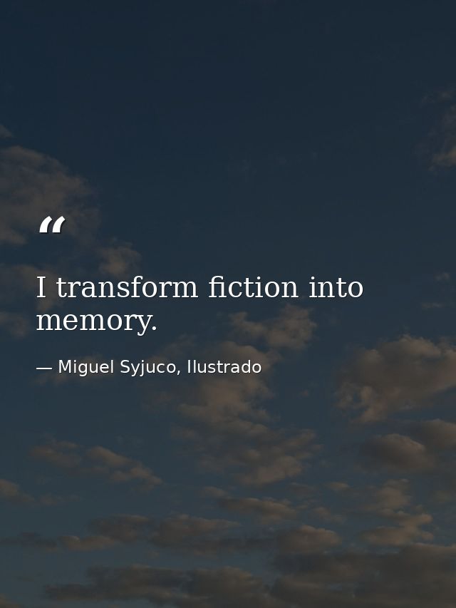 I transform fiction into memory. — Miguel Syjuco, Ilustrado