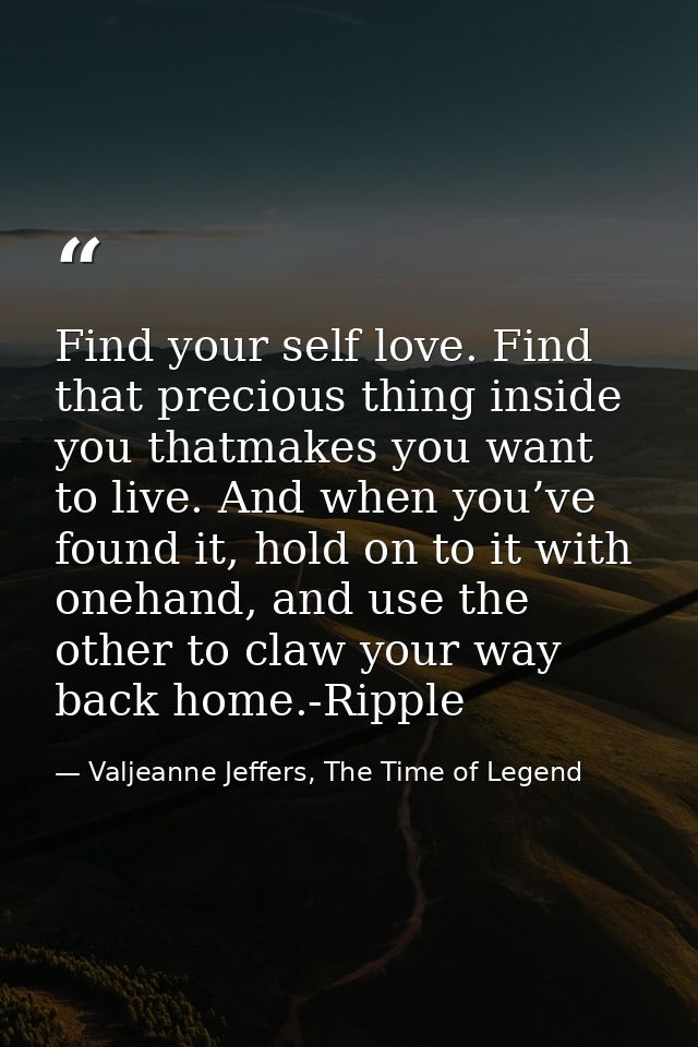 Find your self love. Find that precious thing inside you thatmakes you want to live. And when you’ve found it, hold on t — Valjeanne Jeffers, The Time of Legend