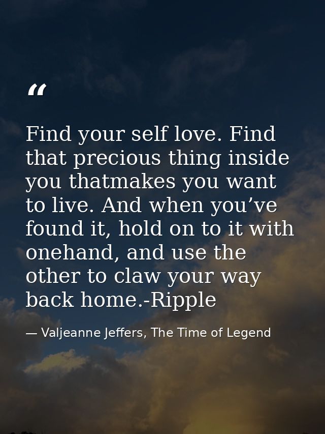 Find your self love. Find that precious thing inside you thatmakes you want to live. And when you’ve found it, hold on t — Valjeanne Jeffers, The Time of Legend