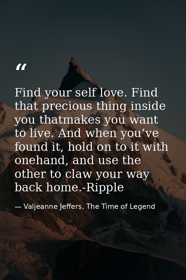 Find your self love. Find that precious thing inside you thatmakes you want to live. And when you’ve found it, hold on t — Valjeanne Jeffers, The Time of Legend