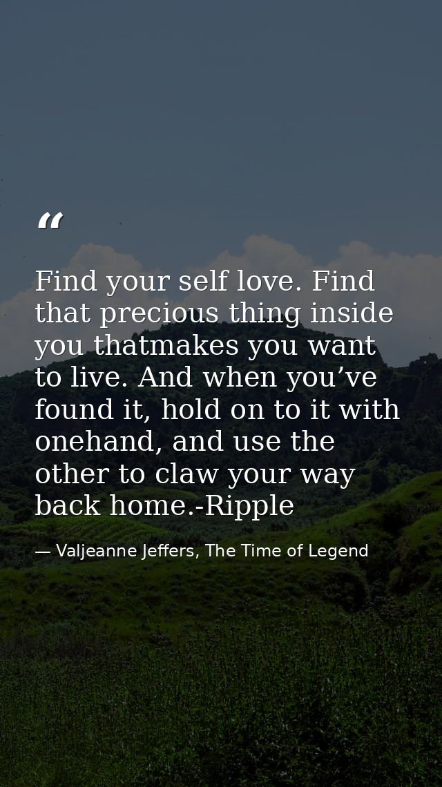 Find your self love. Find that precious thing inside you thatmakes you want to live. And when you’ve found it, hold on t — Valjeanne Jeffers, The Time of Legend
