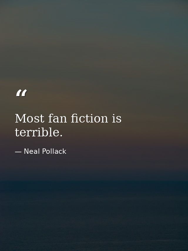Most fan fiction is terrible. — Neal Pollack