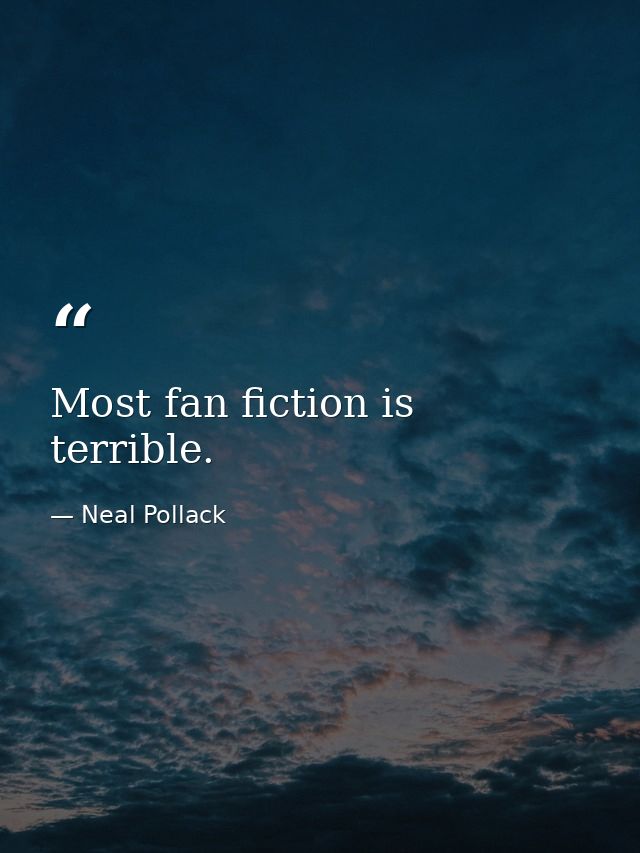 Most fan fiction is terrible. — Neal Pollack