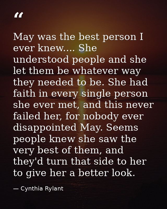 May was the best person I ever knew.... She understood people and she let them be whatever way they needed to be. She ha — Cynthia Rylant