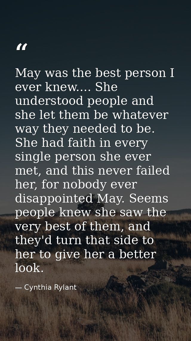 May was the best person I ever knew.... She understood people and she let them be whatever way they needed to be. She ha — Cynthia Rylant
