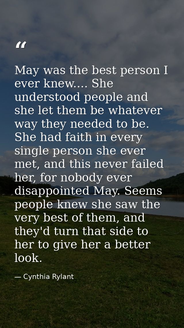 May was the best person I ever knew.... She understood people and she let them be whatever way they needed to be. She ha — Cynthia Rylant