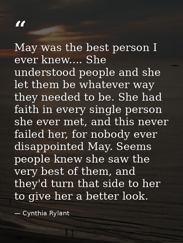 May was the best person I ever knew.... She understood people and she let them be whatever way they needed to be. She ha — Cynthia Rylant