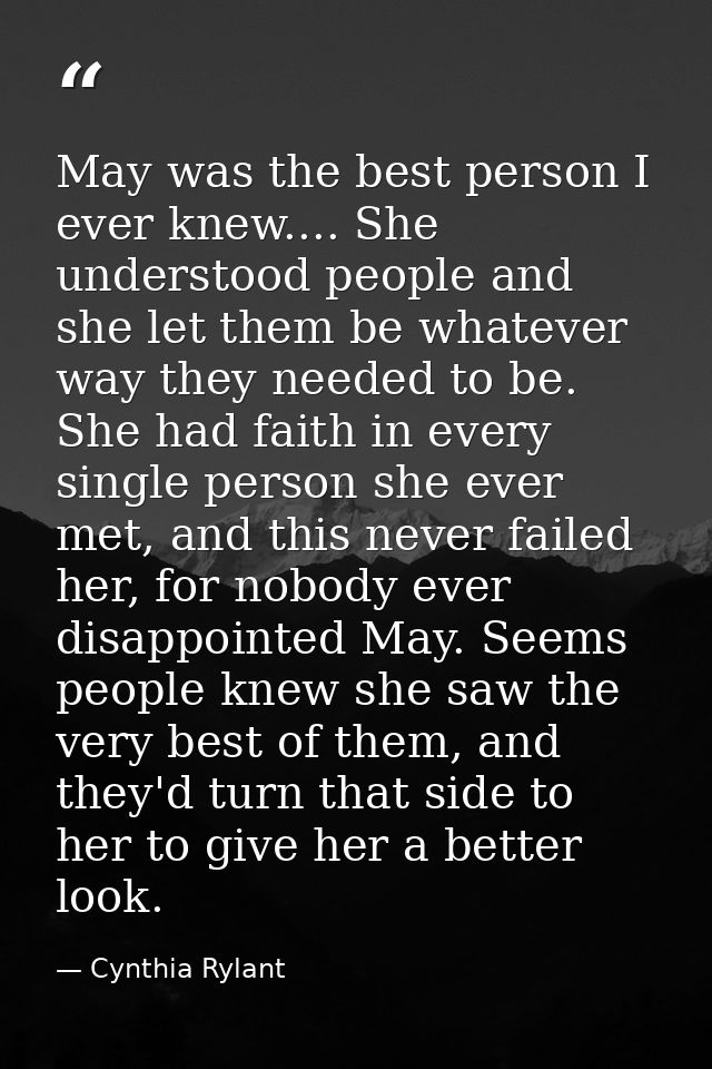 May was the best person I ever knew.... She understood people and she let them be whatever way they needed to be. She ha — Cynthia Rylant