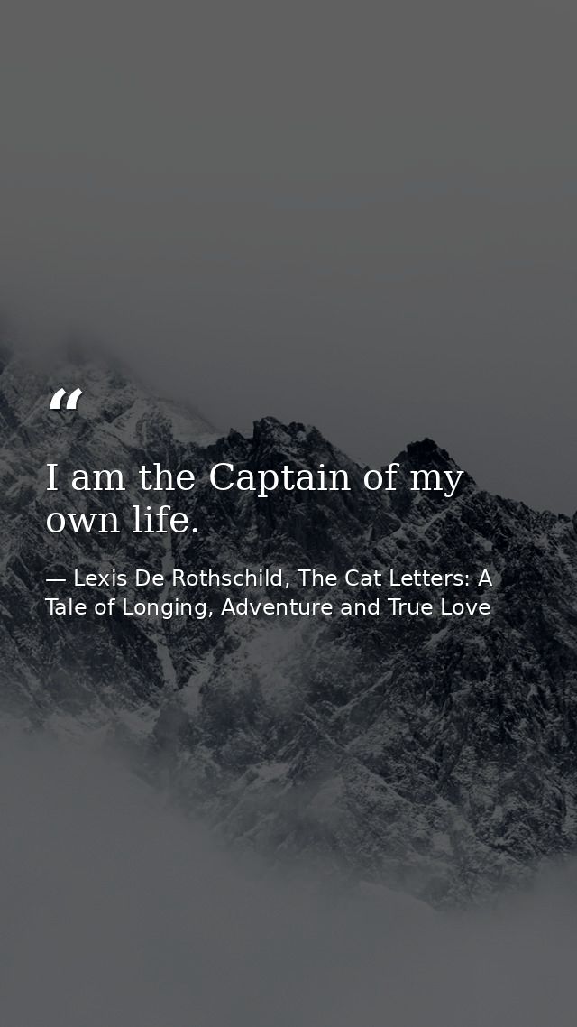I am the Captain of my own life. — Lexis De Rothschild, The Cat Letters: A Tale of Longing, Adventure and True Love