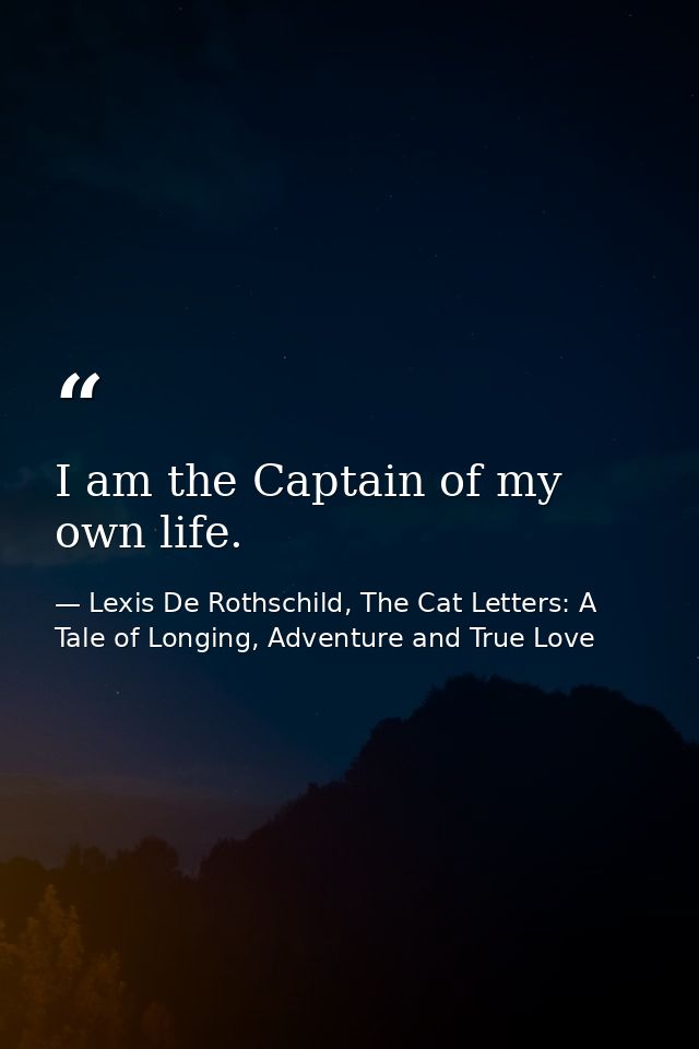 I am the Captain of my own life. — Lexis De Rothschild, The Cat Letters: A Tale of Longing, Adventure and True Love
