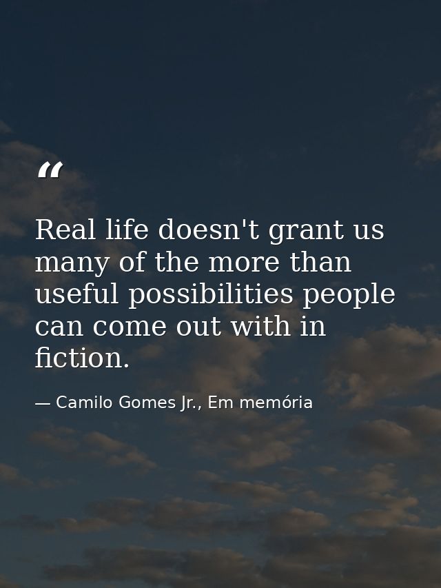 Real life doesn't grant us many of the more than useful possibilities people can come out with in fiction. — Camilo Gomes Jr., Em memória