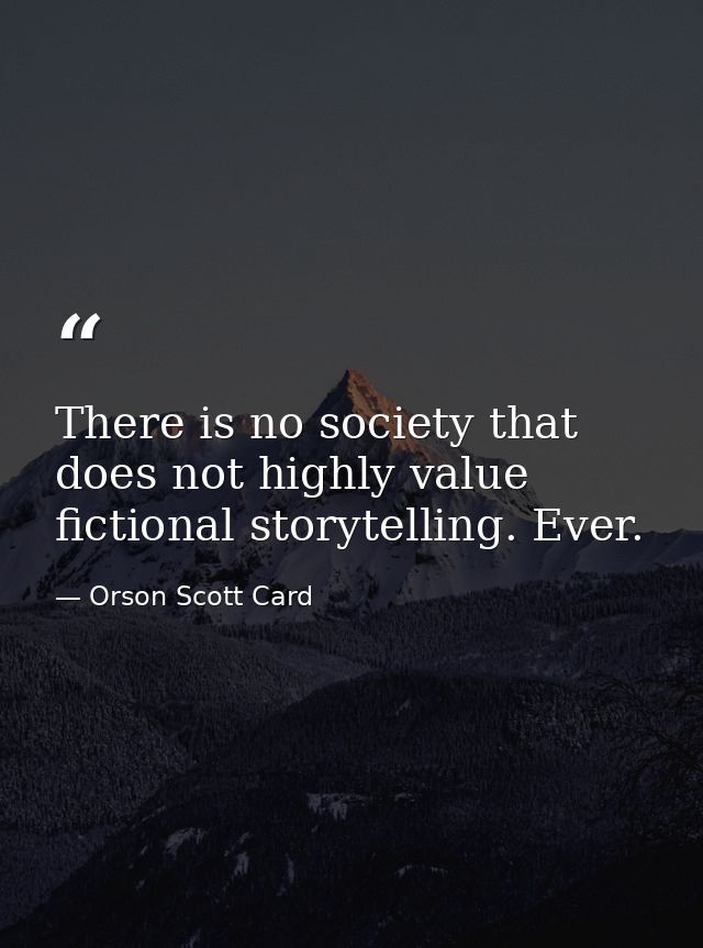 There is no society that does not highly value fictional storytelling. Ever. — Orson Scott Card