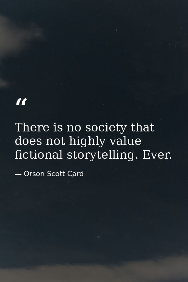 There is no society that does not highly value fictional storytelling. Ever. — Orson Scott Card