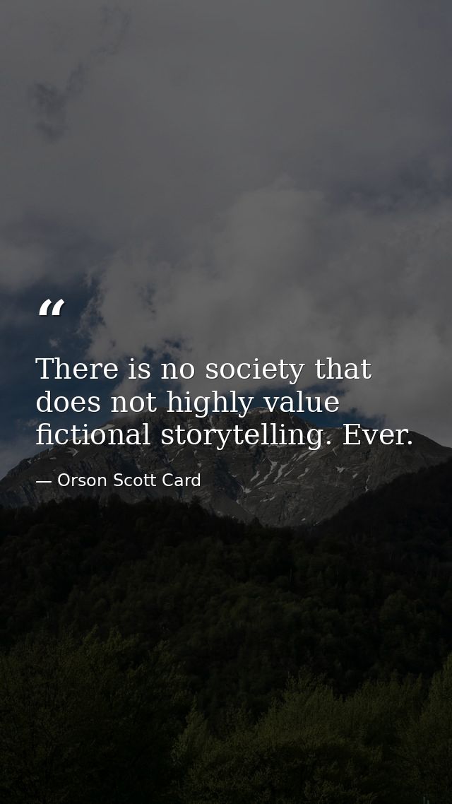There is no society that does not highly value fictional storytelling. Ever. — Orson Scott Card