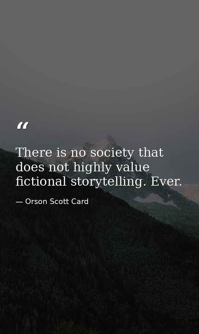 There is no society that does not highly value fictional storytelling. Ever. — Orson Scott Card