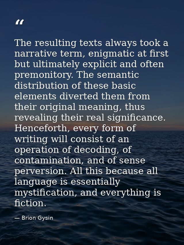 The resulting texts always took a narrative term, enigmatic at first but ultimately explicit and often premonitory. The  — Brion Gysin