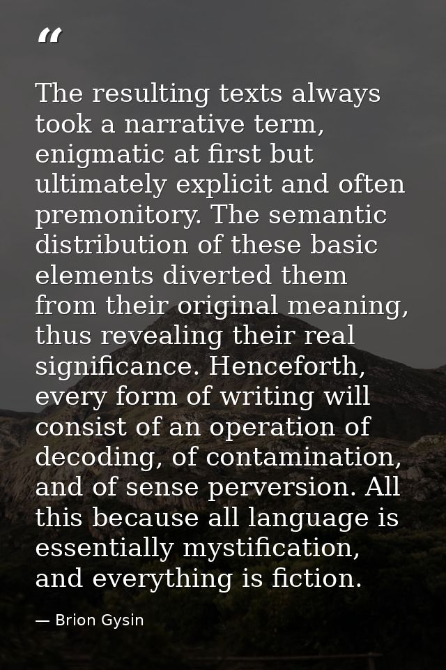 The resulting texts always took a narrative term, enigmatic at first but ultimately explicit and often premonitory. The  — Brion Gysin