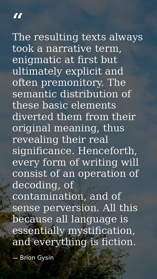 The resulting texts always took a narrative term, enigmatic at first but ultimately explicit and often premonitory. The  — Brion Gysin