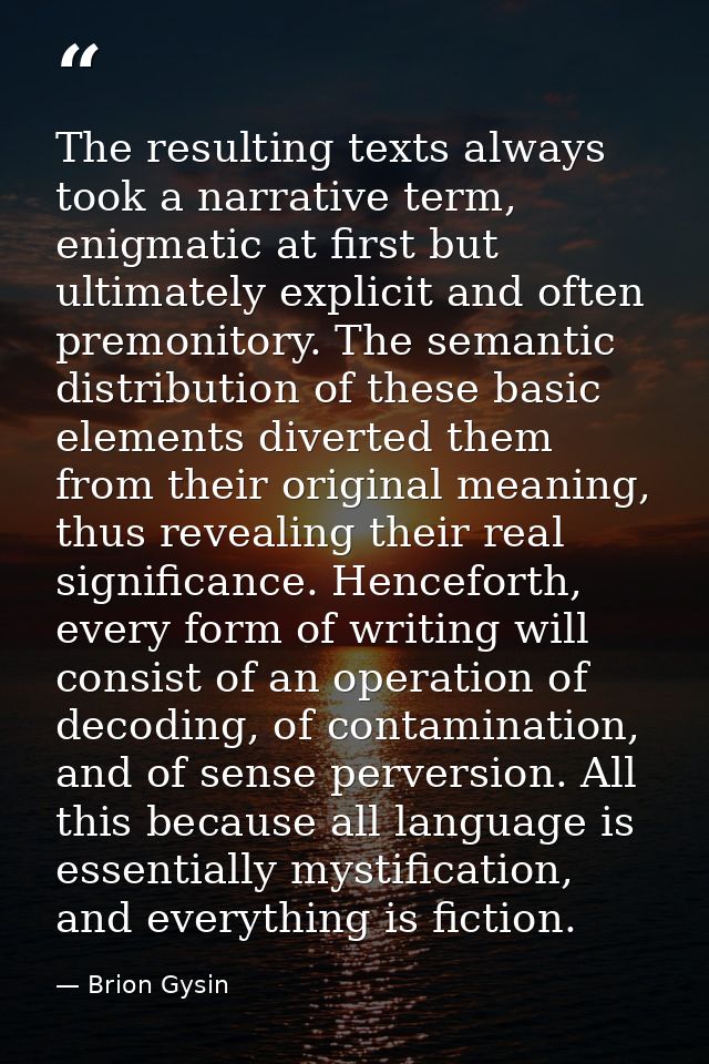 The resulting texts always took a narrative term, enigmatic at first but ultimately explicit and often premonitory. The  — Brion Gysin