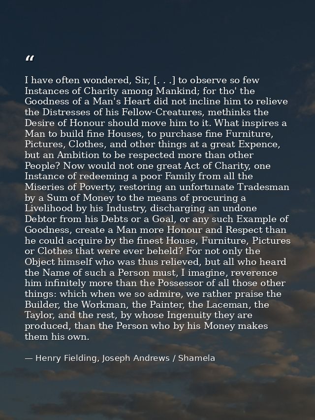 I have often wondered, Sir, [. . .] to observe so few Instances of Charity among Mankind; for tho' the Goodness of a Man — Henry Fielding, Joseph Andrews / Shamela