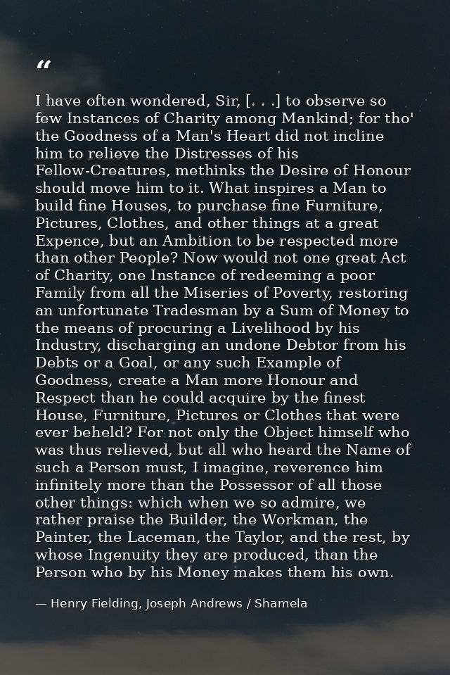 I have often wondered, Sir, [. . .] to observe so few Instances of Charity among Mankind; for tho' the Goodness of a Man — Henry Fielding, Joseph Andrews / Shamela