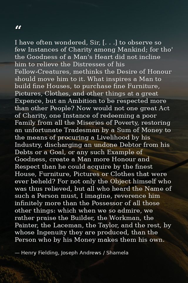 I have often wondered, Sir, [. . .] to observe so few Instances of Charity among Mankind; for tho' the Goodness of a Man — Henry Fielding, Joseph Andrews / Shamela