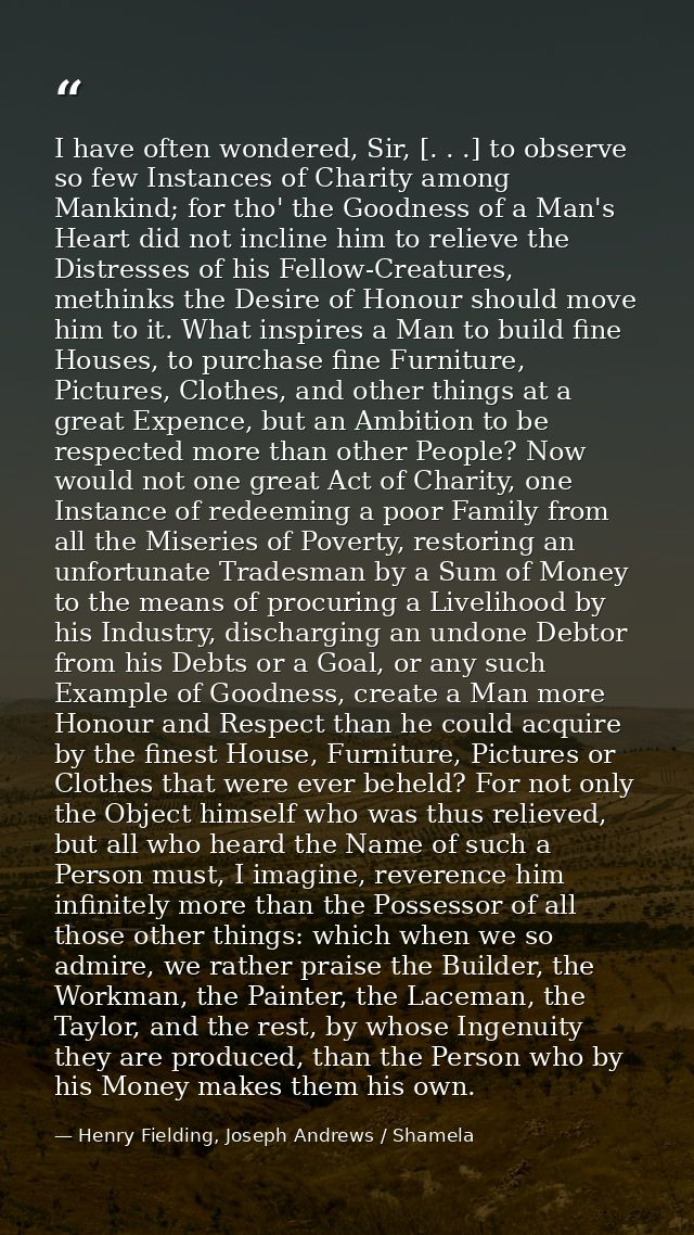 I have often wondered, Sir, [. . .] to observe so few Instances of Charity among Mankind; for tho' the Goodness of a Man — Henry Fielding, Joseph Andrews / Shamela