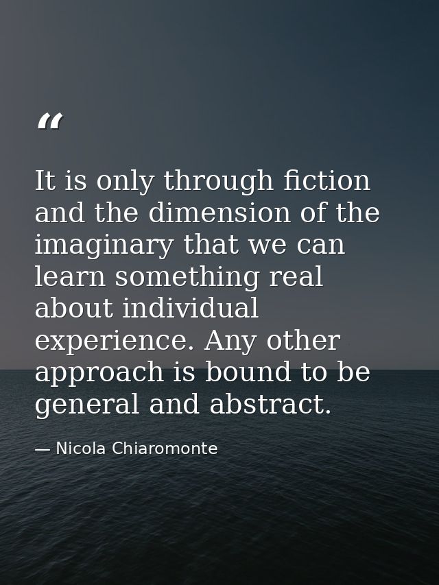It is only through fiction and the dimension of the imaginary that we can learn something real about individual experien — Nicola Chiaromonte