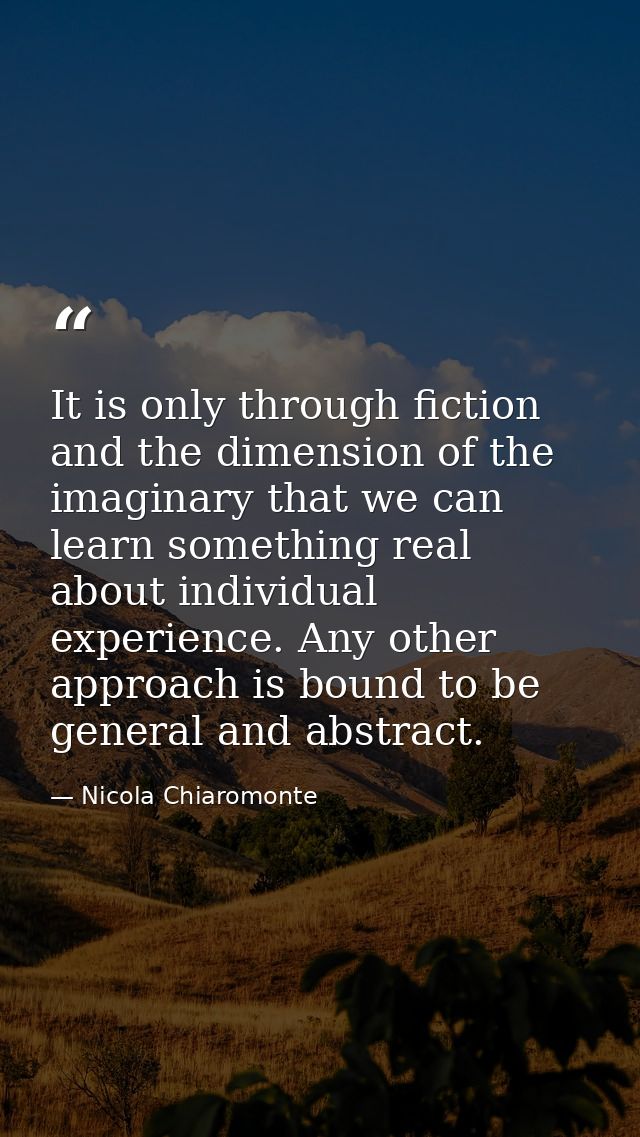 It is only through fiction and the dimension of the imaginary that we can learn something real about individual experien — Nicola Chiaromonte