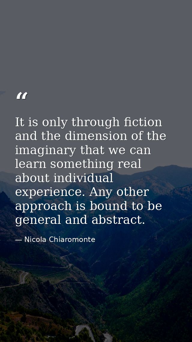 It is only through fiction and the dimension of the imaginary that we can learn something real about individual experien — Nicola Chiaromonte