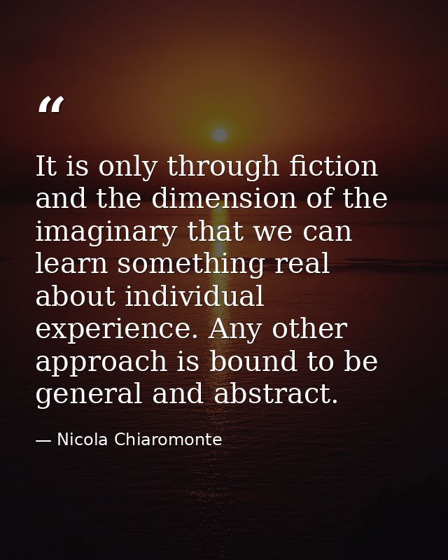 It is only through fiction and the dimension of the imaginary that we can learn something real about individual experien — Nicola Chiaromonte