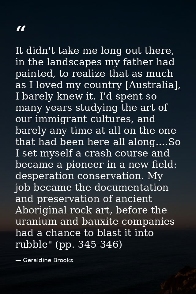 It didn't take me long out there, in the landscapes my father had painted, to realize that as much as I loved my country — Geraldine Brooks