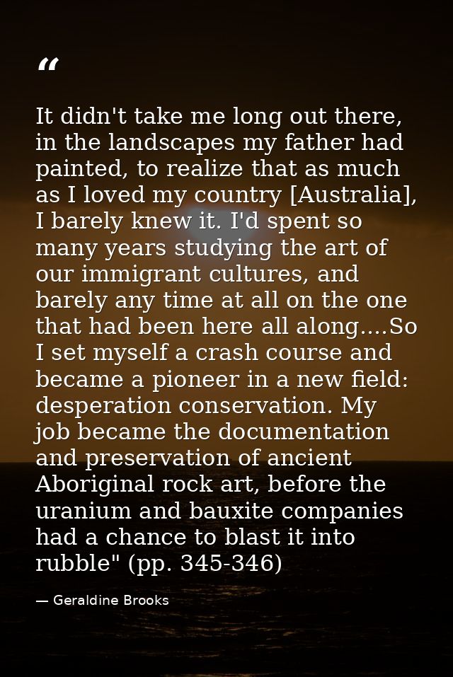 It didn't take me long out there, in the landscapes my father had painted, to realize that as much as I loved my country — Geraldine Brooks