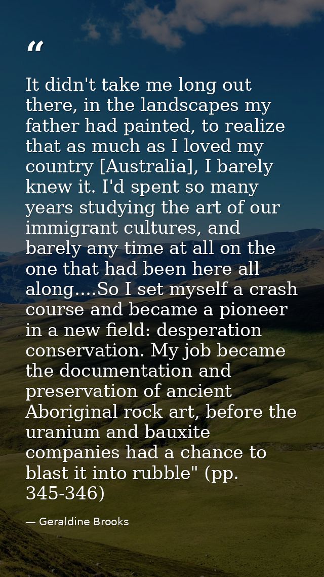 It didn't take me long out there, in the landscapes my father had painted, to realize that as much as I loved my country — Geraldine Brooks