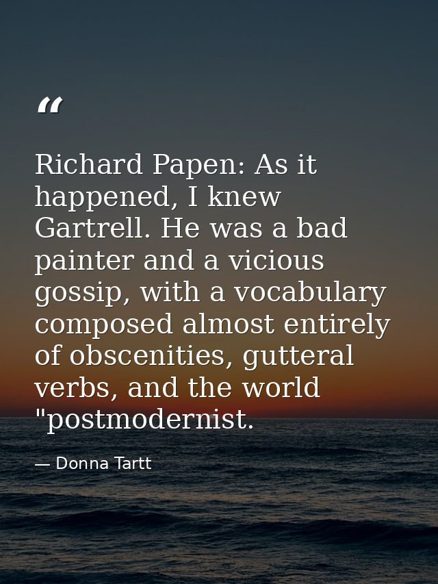 Richard Papen: As it happened, I knew Gartrell. He was a bad painter and a vicious gossip, with a vocabulary composed al — Donna Tartt