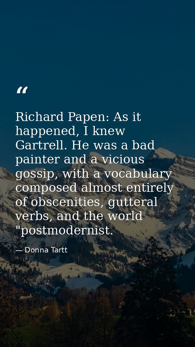 Richard Papen: As it happened, I knew Gartrell. He was a bad painter and a vicious gossip, with a vocabulary composed al — Donna Tartt