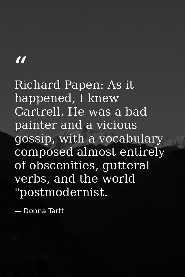 Richard Papen: As it happened, I knew Gartrell. He was a bad painter and a vicious gossip, with a vocabulary composed al — Donna Tartt