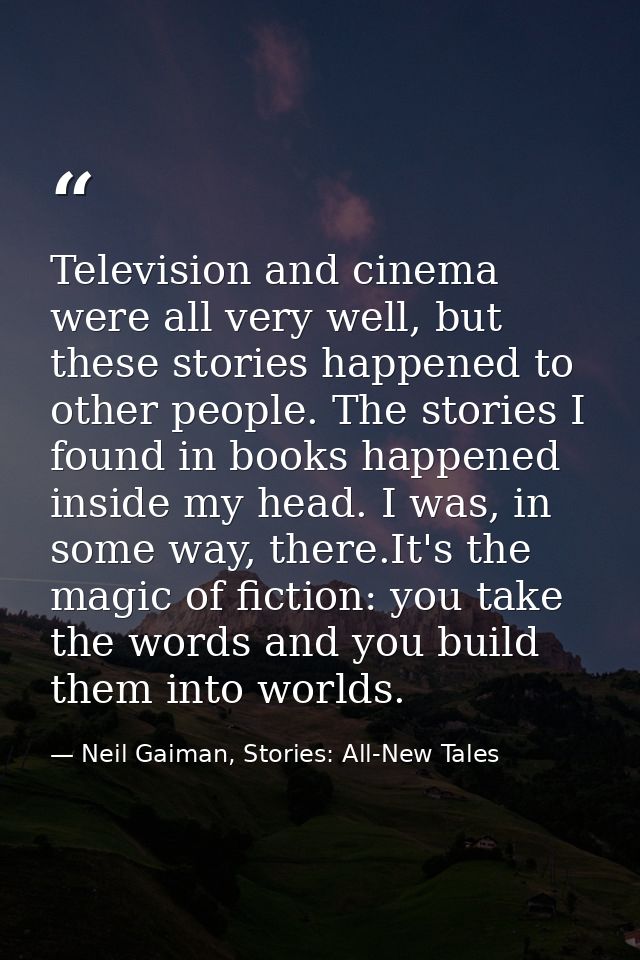 Television and cinema were all very well, but these stories happened to other people. The stories I found in books happe — Neil Gaiman, Stories: All-New Tales
