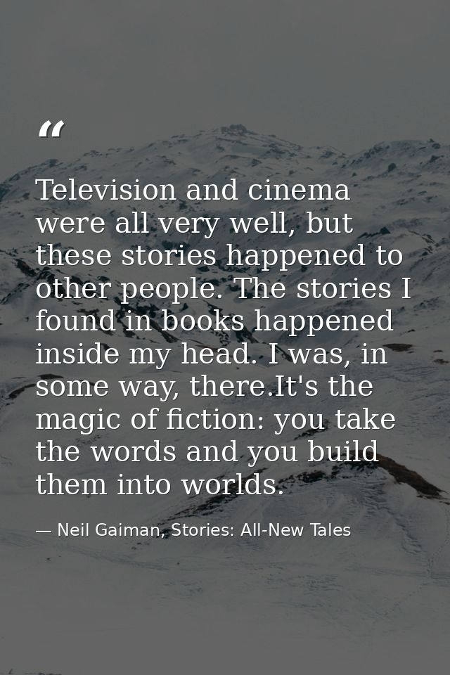 Television and cinema were all very well, but these stories happened to other people. The stories I found in books happe — Neil Gaiman, Stories: All-New Tales