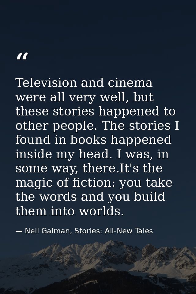 Television and cinema were all very well, but these stories happened to other people. The stories I found in books happe — Neil Gaiman, Stories: All-New Tales