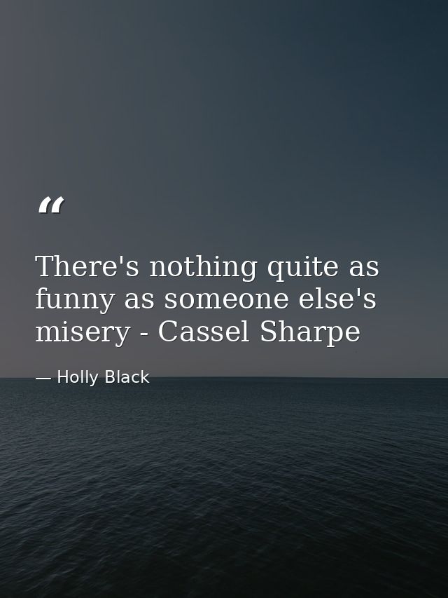 There's nothing quite as funny as someone else's misery - Cassel Sharpe — Holly Black
