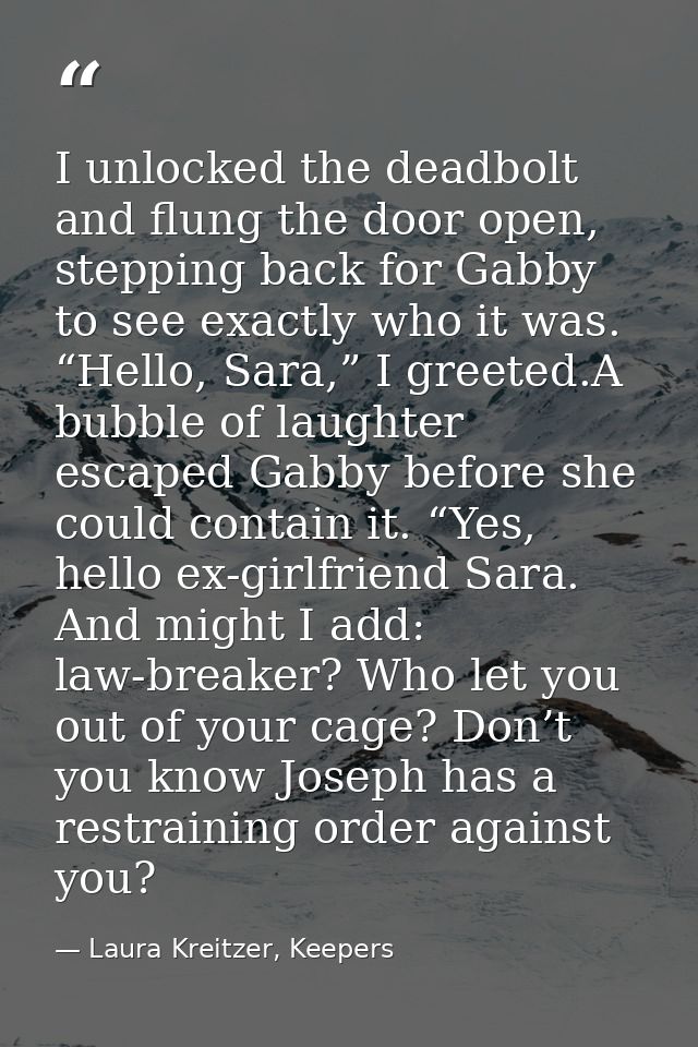 I unlocked the deadbolt and flung the door open, stepping back for Gabby to see exactly who it was. “Hello, Sara,” I gre — Laura Kreitzer, Keepers