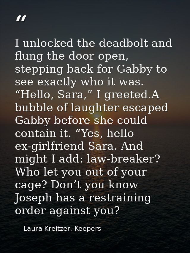 I unlocked the deadbolt and flung the door open, stepping back for Gabby to see exactly who it was. “Hello, Sara,” I gre — Laura Kreitzer, Keepers