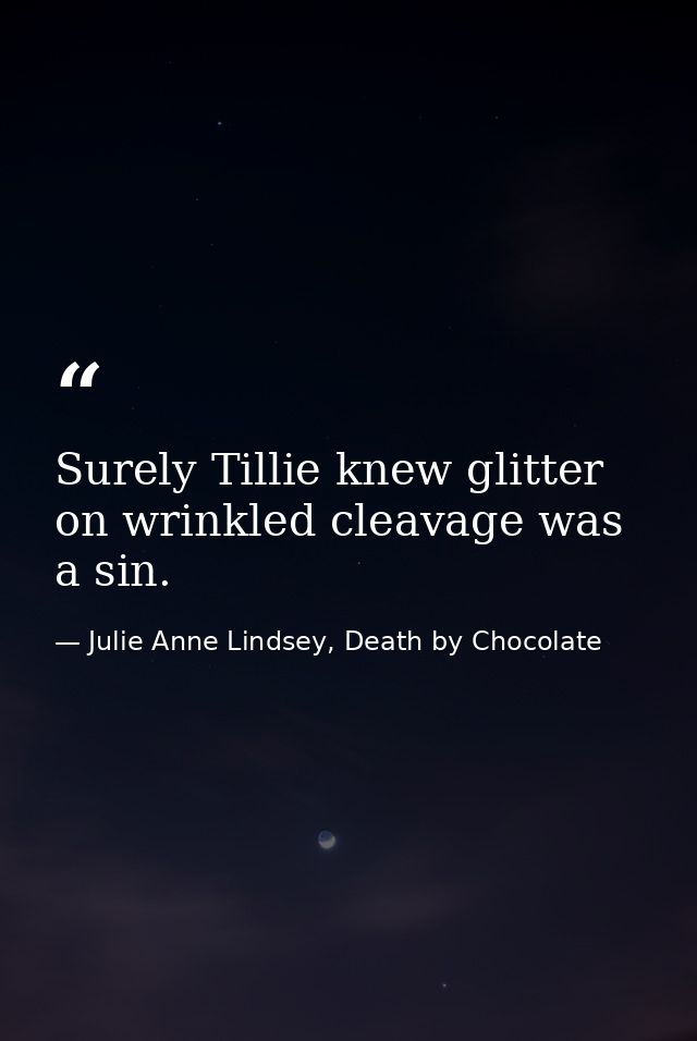 Surely Tillie knew glitter on wrinkled cleavage was a sin. — Julie Anne Lindsey, Death by Chocolate