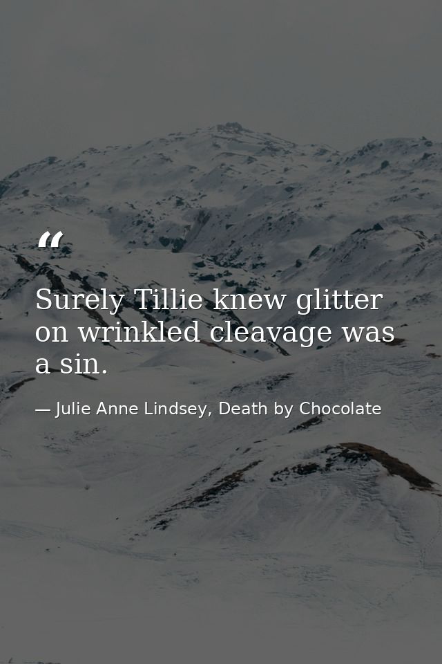 Surely Tillie knew glitter on wrinkled cleavage was a sin. — Julie Anne Lindsey, Death by Chocolate