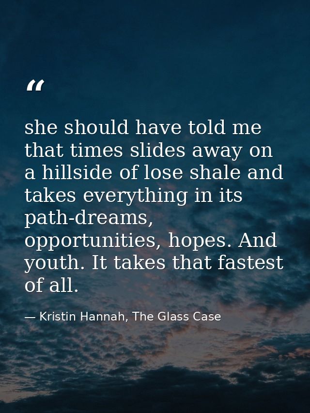 she should have told me that times slides away on a hillside of lose shale and takes everything in its path-dreams, oppo — Kristin Hannah, The Glass Case